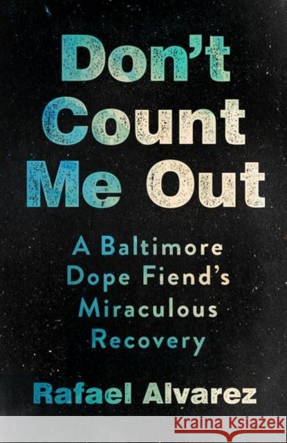 Don't Count Me Out: A Baltimore Dope Fiend's Miraculous Recovery Rafael Alvarez 9781501766350 ILR Press