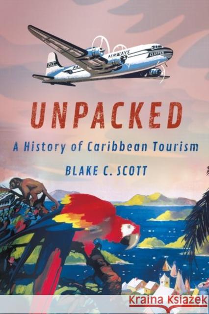 Unpacked: A History of Caribbean Tourism Blake C. Scott 9781501766404 Cornell University Press