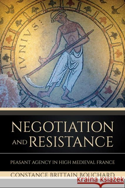 Negotiation and Resistance: Peasant Agency in High Medieval France Constance Brittain Bouchard 9781501766589