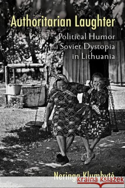 Authoritarian Laughter: Political Humor and Soviet Dystopia in Lithuania Neringa Klumbyte 9781501766688 Cornell University Press