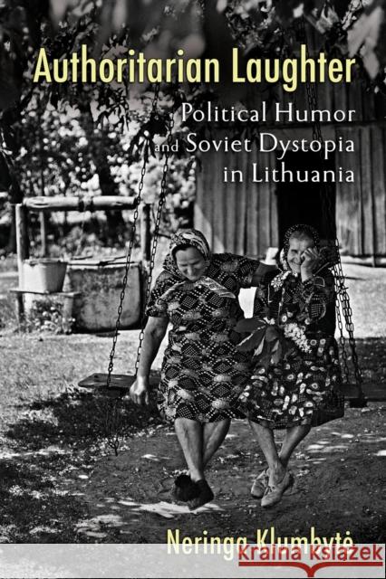 Authoritarian Laughter: Political Humor and Soviet Dystopia in Lithuania Neringa Klumbyte 9781501766695 Cornell University Press