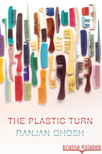 The Plastic Turn Ranjan Ghosh 9781501766978 Cornell University Press
