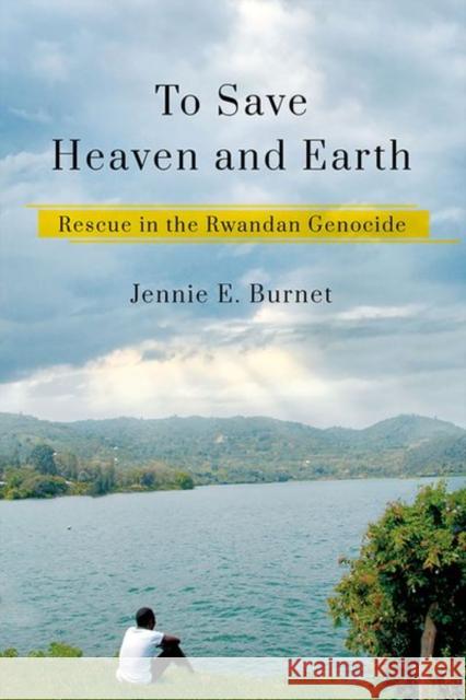 To Save Heaven and Earth: Rescue in the Rwandan Genocide Jennie E. Burnet 9781501767104 Cornell University Press