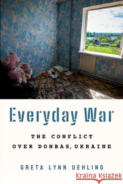 Everyday War: The Conflict Over Donbas, Ukraine Greta Lynn Uehling 9781501767593