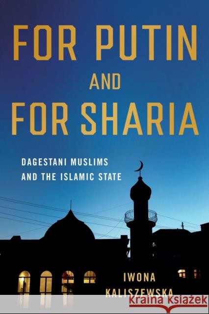 For Putin and for Sharia: Dagestani Muslims and the Islamic State Iwona Kaliszewska 9781501767630 Northern Illinois University Press