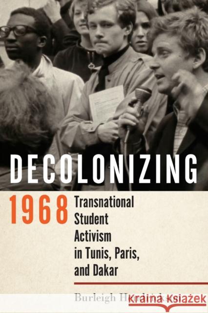 Decolonizing 1968: Transnational Student Activism in Tunis, Paris, and Dakar Burleigh Hendrickson 9781501767715 Cornell University Press