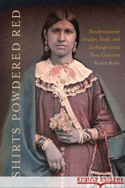 Shirts Powdered Red: Haudenosaunee Gender, Trade, and Exchange Across Three Centuries Maeve Kane 9781501767883 Cornell University Press