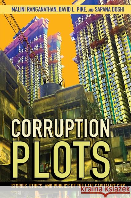 Corruption Plots: Stories, Ethics, and Publics of the Late Capitalist City Malini Ranganathan David L. Pike Sapana Doshi 9781501768743