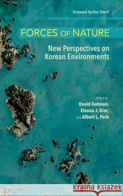 Forces of Nature: New Perspectives on Korean Environments David Fedman Eleana J. Kim Albert L. Park 9781501768781