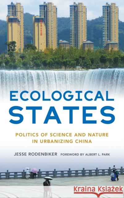 Ecological States: Politics of Science and Nature in Urbanizing China Jesse Rodenbiker Albert L. Park 9781501768996 Cornell University Press