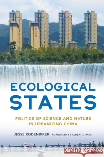 Ecological States: Politics of Science and Nature in Urbanizing China Jesse Rodenbiker Albert L. Park 9781501769009 Cornell University Press