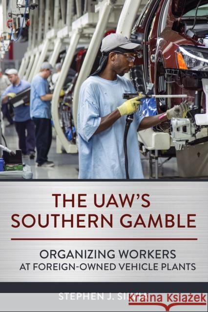 The Uaw's Southern Gamble: Organizing Workers at Foreign-Owned Vehicle Plants Silvia, Stephen J. 9781501769696 Cornell University Press
