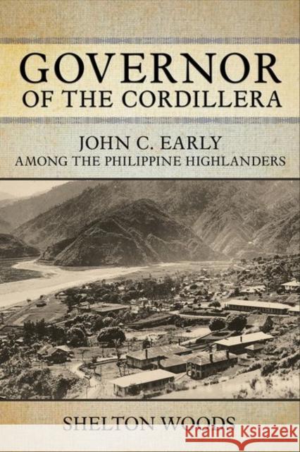 Governor of the Cordillera: John C. Early Among the Philippine Highlanders Shelton Woods 9781501769955