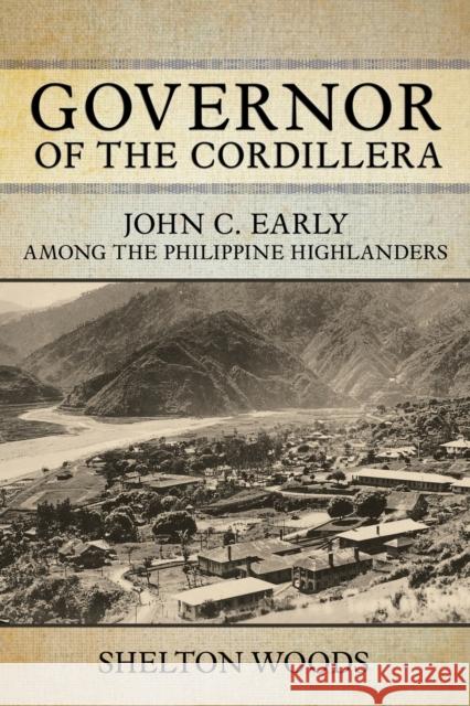 Governor of the Cordillera: John C. Early Among the Philippine Highlanders Shelton Woods 9781501769962