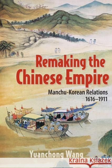 Remaking the Chinese Empire: Manchu-Korean Relations, 1616-1911 Wang, Yuanchong 9781501770142 Cornell University Press