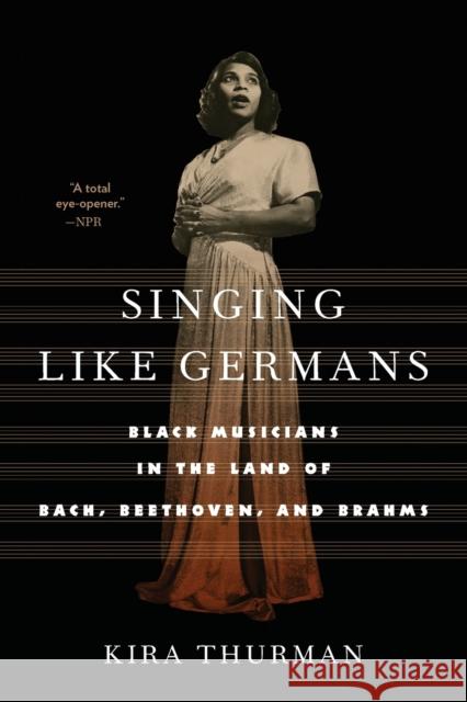 Singing Like Germans: Black Musicians in the Land of Bach, Beethoven, and Brahms Thurman, Kira 9781501770180 Cornell University Press