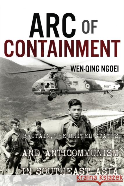 Arc of Containment: Britain, the United States, and Anticommunism in Southeast Asia Ngoei, Wen-Qing 9781501770197 Cornell University Press