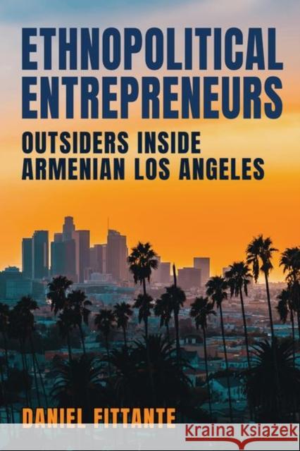 Ethnopolitical Entrepreneurs: Outsiders Inside Armenian Los Angeles Daniel Fittante 9781501770326 Cornell University Press