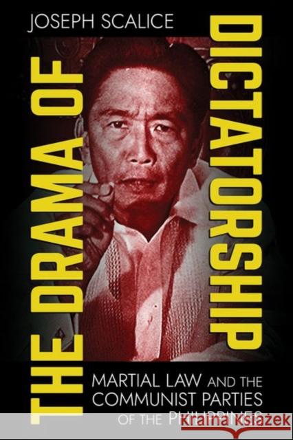 The Drama of Dictatorship: Martial Law and the Communist Parties of the Philippines Joseph Scalice 9781501770463 Southeast Asia Program Publications