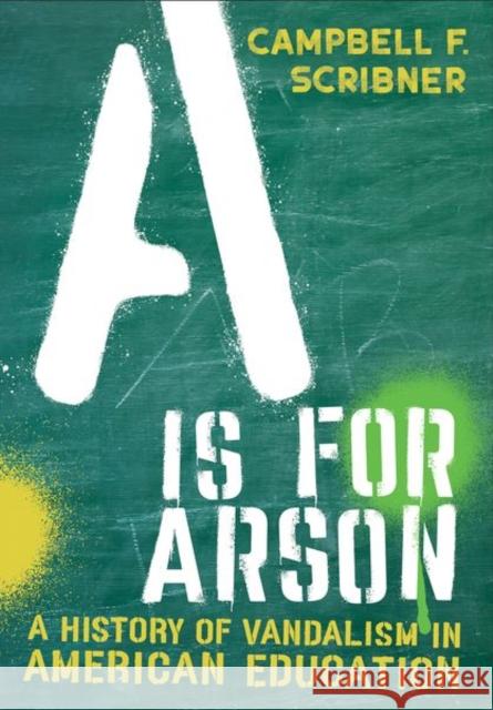 A is for Arson: A History of Vandalism in American Education Campbell F. Scribner 9781501770722 Cornell University Press