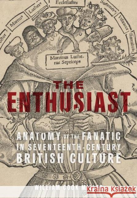 The Enthusiast: Anatomy of the Fanatic in Seventeenth-Century British Culture William Cook Miller 9781501770807 Cornell University Press