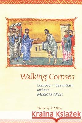 Walking Corpses: Leprosy in Byzantium and the Medieval West Timothy S. Miller John W. Nesbitt 9781501770838 Cornell University Press