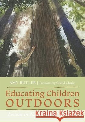 Educating Children Outdoors: Lessons in Nature-Based Learning Amy Butler Cheryl Charles 9781501772047