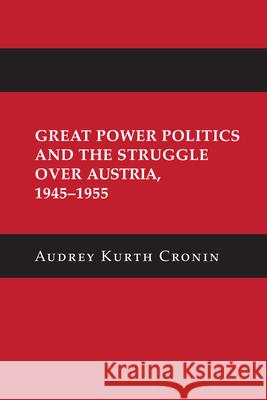 Great Power Politics and the Struggle over Austria, 1945-1955 Audrey Kurth Cronin 9781501772054 Cornell University Press