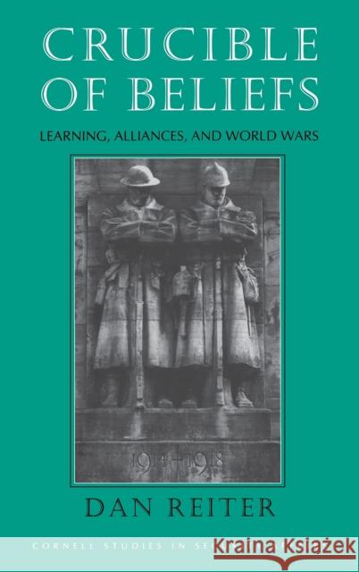 Crucible of Beliefs: Learning, Alliances, and World Wars Dan Reiter 9781501772078 Cornell University Press