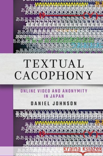 Textual Cacophony: Online Video and Anonymity in Japan Daniel Johnson 9781501772252 Cornell University Press