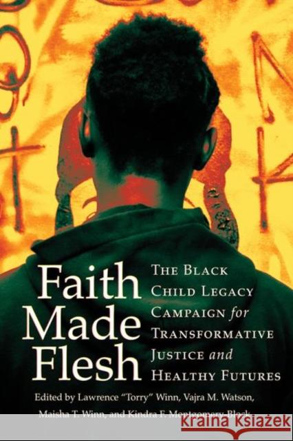 Faith Made Flesh: The Black Child Legacy Campaign for Transformative Justice and Healthy Futures Lawrence Torry Winn Vajra M. Watson Maisha T. Winn 9781501772313
