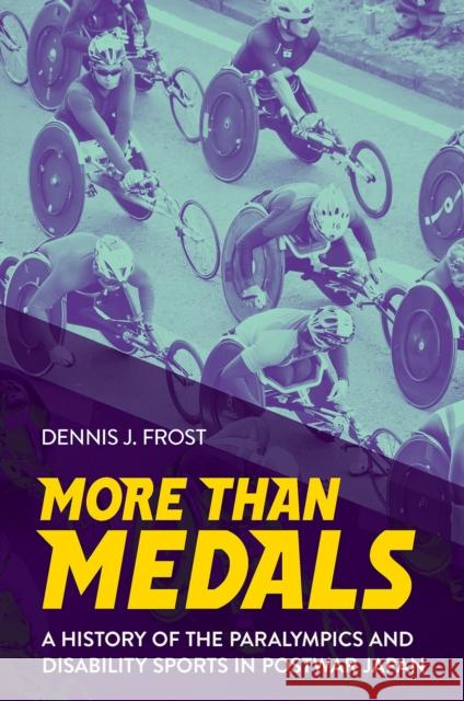 More Than Medals: A History of the Paralympics and Disability Sports in Postwar Japan Dennis J. Frost 9781501772436 Cornell University Press