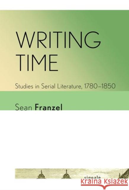 Writing Time: Studies in Serial Literature, 1780-1850 Sean Franzel 9781501772443