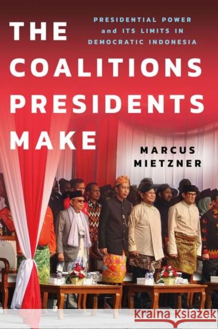 The Coalitions Presidents Make: Presidential Power and Its Limits in Democratic Indonesia Marcus Mietzner 9781501772641 Southeast Asia Program Publications