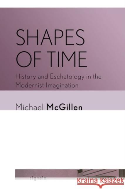 Shapes of Time: History and Eschatology in the Modernist Imagination Michael McGillen 9781501772818 Cornell University Press and Cornell Universi