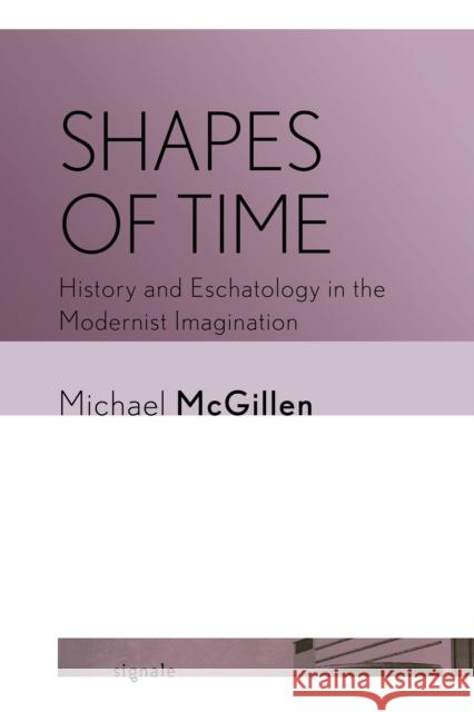 Shapes of Time: History and Eschatology in the Modernist Imagination Michael McGillen 9781501772825 Cornell University Press and Cornell Universi