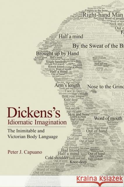 Dickens\'s Idiomatic Imagination: The Inimitable and Victorian Body Language Peter J. Capuano 9781501772856 Cornell University Press