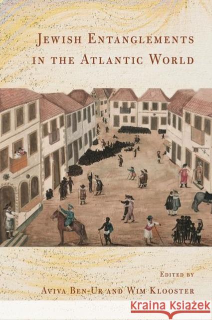 Jewish Entanglements in the Atlantic World Aviva Ben-Ur Wim Klooster 9781501773143 Cornell University Press