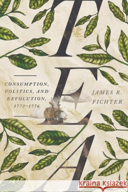 Tea: Consumption, Politics, and Revolution, 1773-1776 James R. Fichter 9781501773211 Cornell University Press