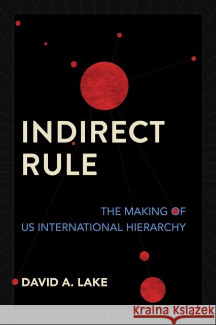 Indirect Rule: The Making of Us International Hierarchy David A. Lake 9781501773747 Cornell University Press
