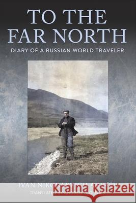 To the Far North Ivan Nikolaevich Akifâ€™ev 9781501774607 Cornell University Press