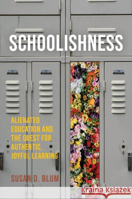 Schoolishness: Alienated Education and the Quest for Authentic, Joyful Learning Susan D. Blum 9781501774744 Cornell University Press