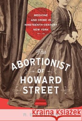 The Abortionist of Howard Street: Medicine and Crime in Nineteenth-Century New York R. E. Fulton 9781501774829 Three Hills