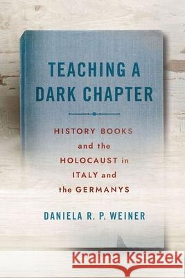 Teaching a Dark Chapter: History Books and the Holocaust in Italy and the Germanys Daniela R. P. Weiner 9781501775437 Cornell University Press