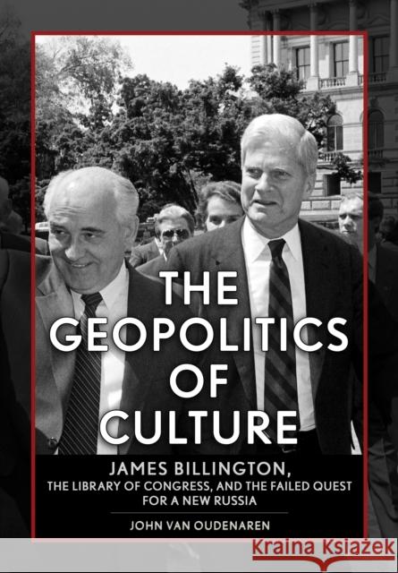 The Geopolitics of Culture: James Billington, the Library of Congress, and the Failed Quest for a New Russia John Va 9781501775765 Northern Illinois University Press