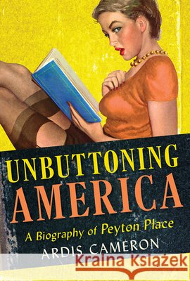 Unbuttoning America: A Biography of Peyton Place Ardis Cameron 9781501775970