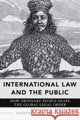 International Law and the Public: How Ordinary People Shape the Global Legal Order Geoffrey P. R. Wallace 9781501776526