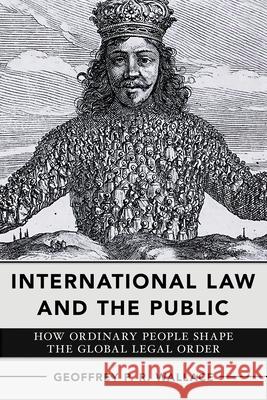 International Law and the Public: How Ordinary People Shape the Global Legal Order Geoffrey P. R. Wallace 9781501776533