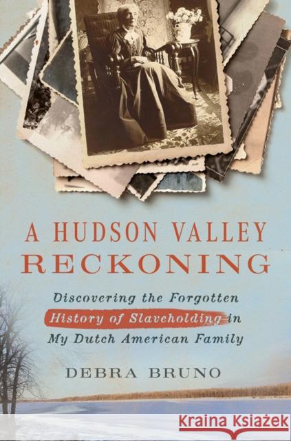 A Hudson Valley Reckoning: Discovering the Forgotten History of Slaveholding in My Dutch American Family Debra Bruno Eleanor C. Mire 9781501776564 Three Hills