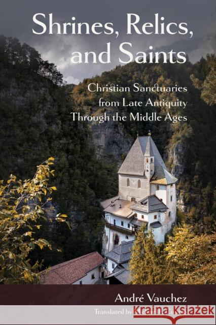 Shrines, Relics, and Saints: Christian Sanctuaries from Late Antiquity Through the Middle Ages Andre Vauchez 9781501776700 Cornell University Press